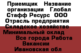 Приемщик › Название организации ­ Глобал Стафф Ресурс, ООО › Отрасль предприятия ­ Складское хозяйство › Минимальный оклад ­ 20 000 - Все города Работа » Вакансии   . Ивановская обл.